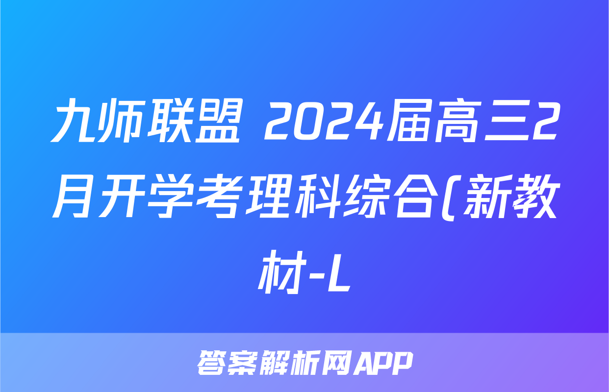 九师联盟 2024届高三2月开学考理科综合(新教材-L)试题